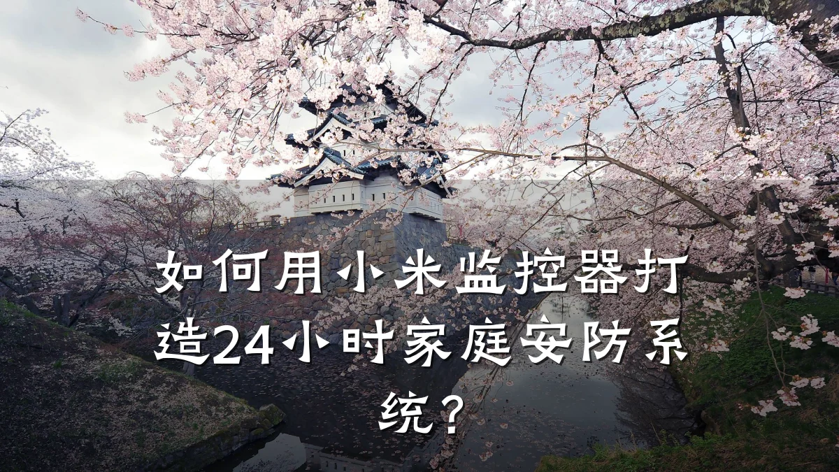 如何用小米监控器打造24小时家庭安防系统?