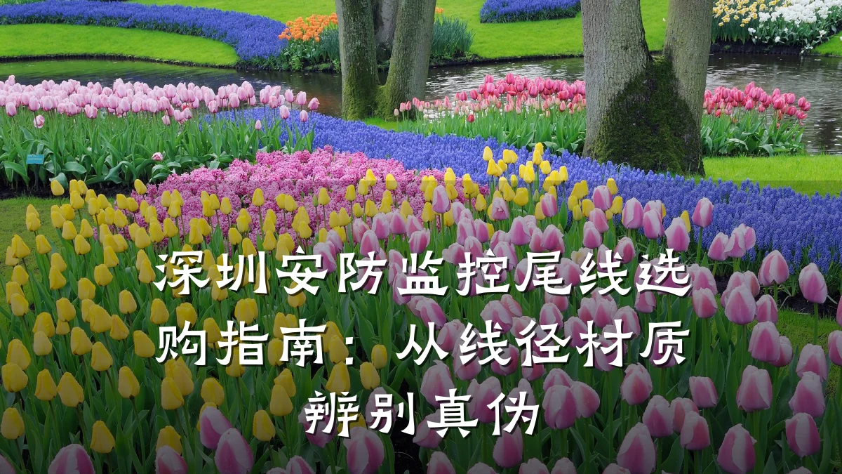 深圳安防监控尾线选购指南:从线径材质辨别真伪