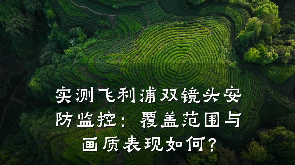 实测飞利浦双镜头安防监控:覆盖范围与画质表现如何?