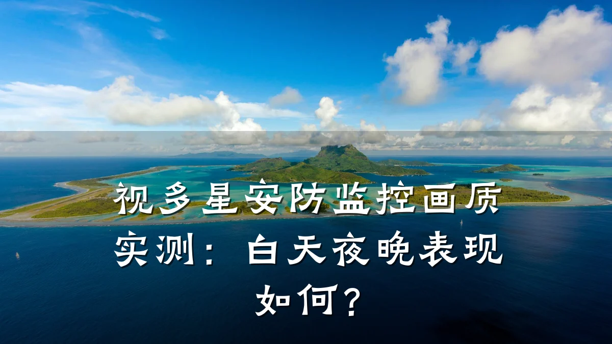 视多星安防监控画质实测:白天夜晚表现如何?