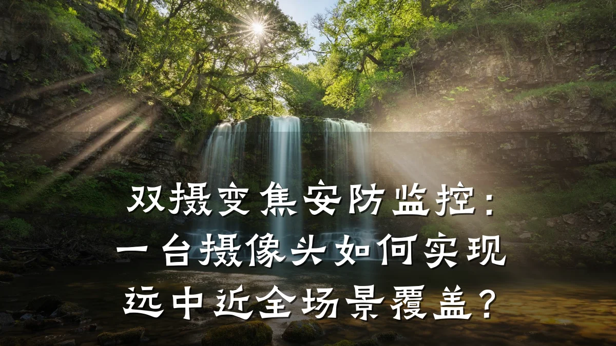双摄变焦安防监控:一台摄像头如何实现远中近全场景覆盖?