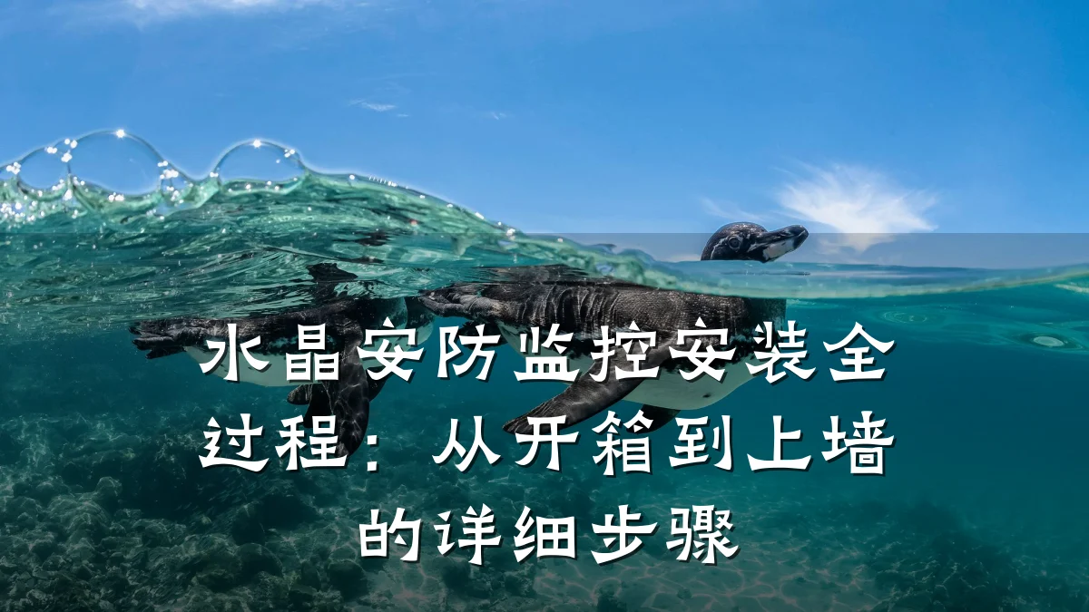 水晶安防监控安装全过程：从开箱到上墙的详细步骤
