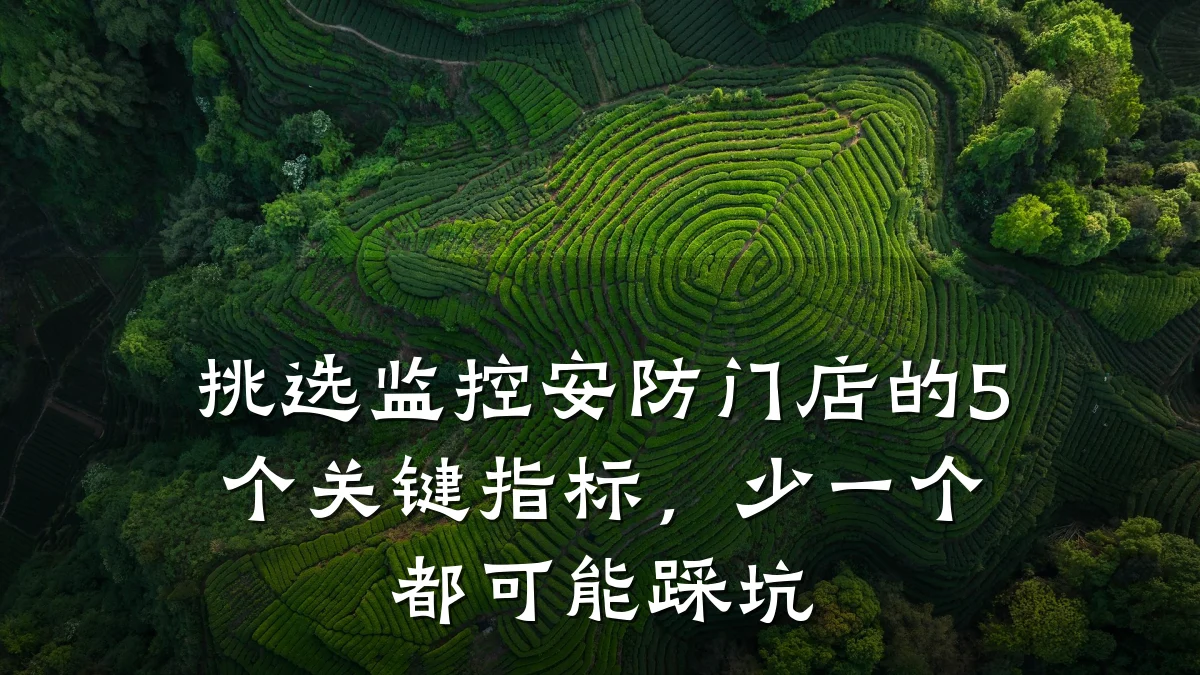挑选监控安防门店的5个关键指标,少一个都可能踩坑