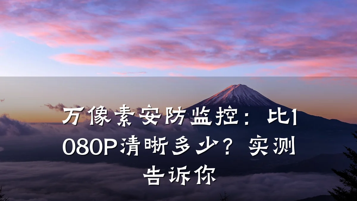 万像素安防监控:比1080P清晰多少?实测告诉你