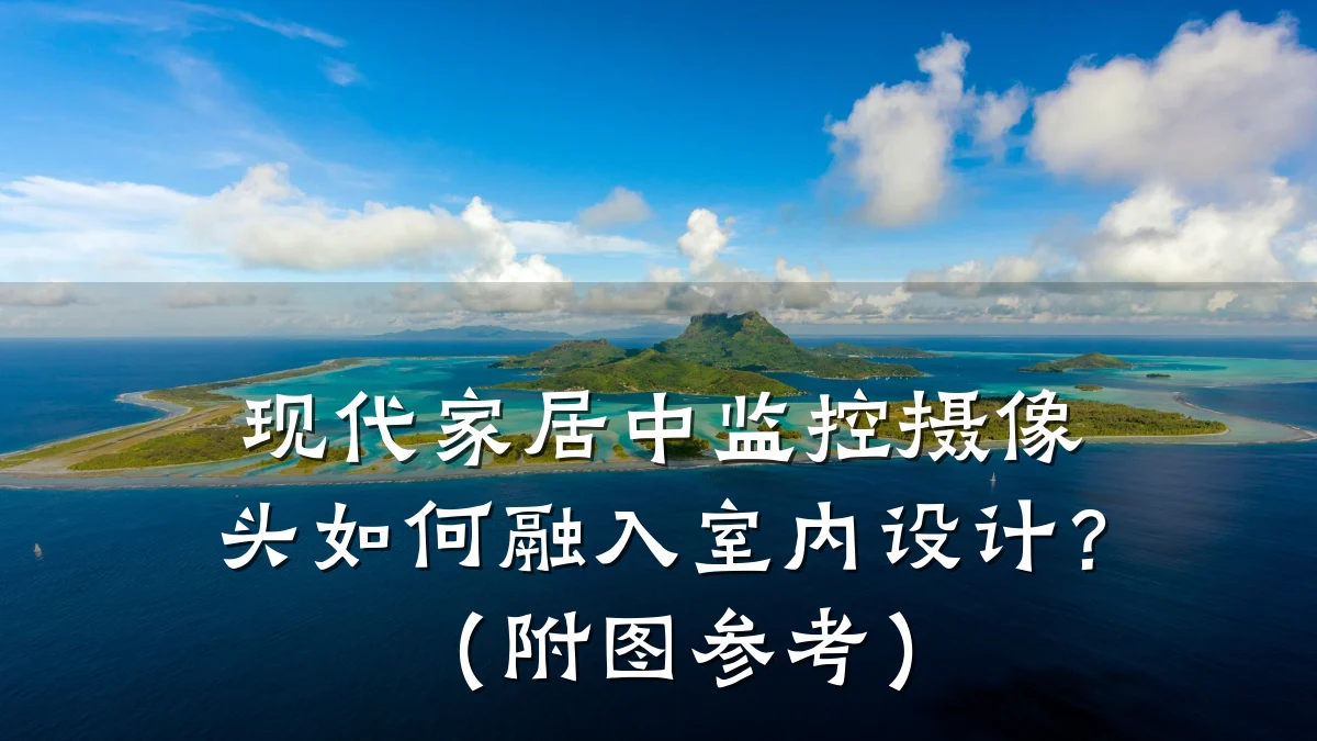 现代家居中监控摄像头如何融入室内设计?(附图参考)