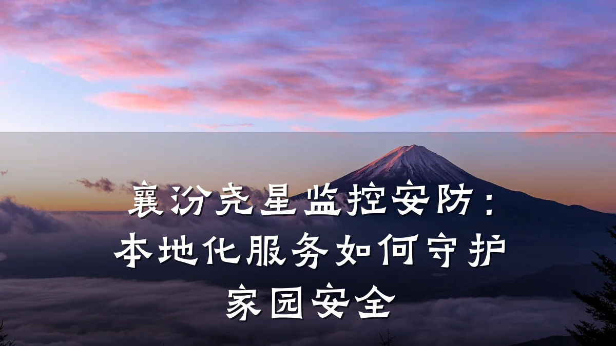 襄汾尧星监控安防:本地化服务如何守护家园安全