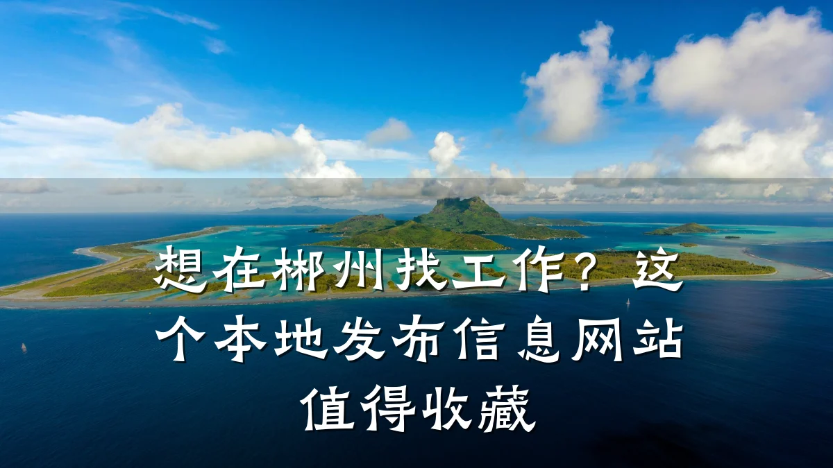 想在郴州找工作?这个本地发布信息网站值得收藏