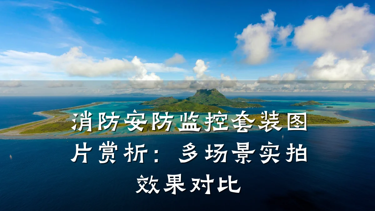 消防安防监控套装图片赏析:多场景实拍效果对比