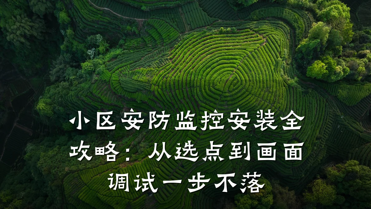 小区安防监控安装全攻略:从选点到画面调试一步不落