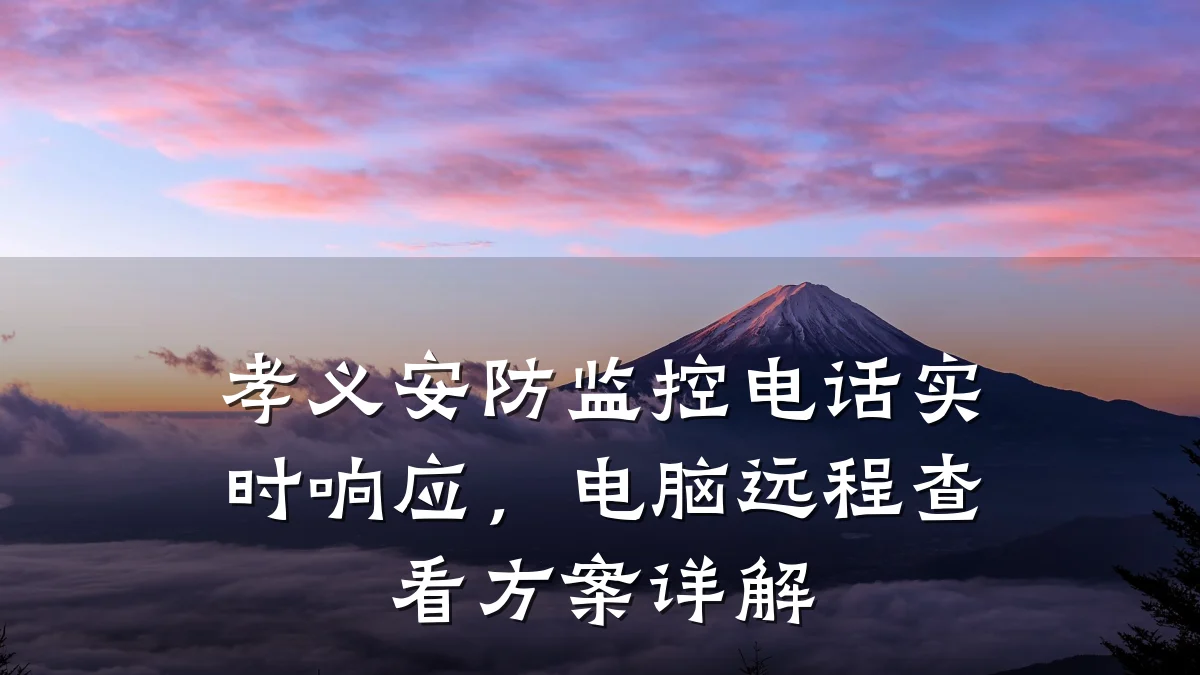 孝义安防监控电话实时响应,电脑远程查看方案详解