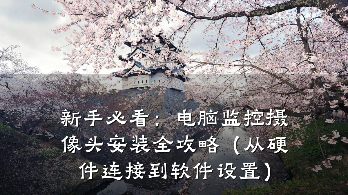新手必看:电脑监控摄像头安装全攻略(从硬件连接到软件设置)