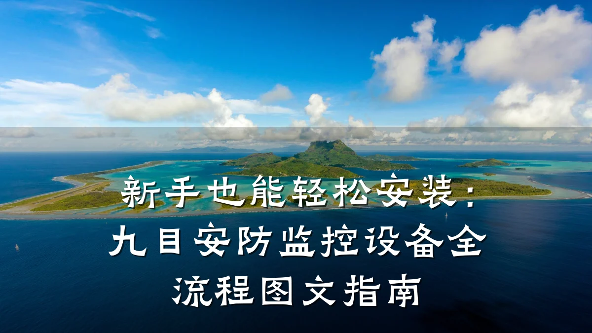 新手也能轻松安装:九目安防监控设备全流程图文指南