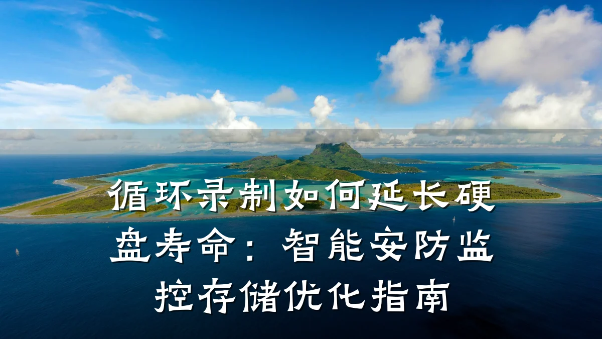 循环录制如何延长硬盘寿命:智能安防监控存储优化指南
