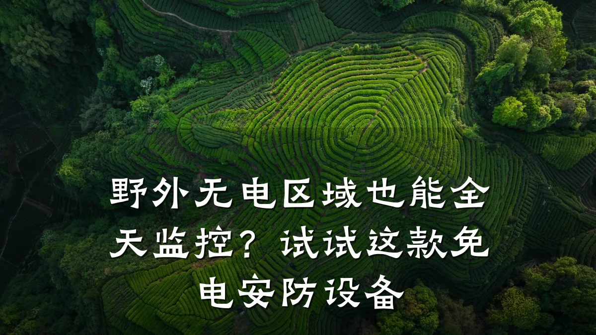 野外无电区域也能全天监控？试试这款免电安防设备