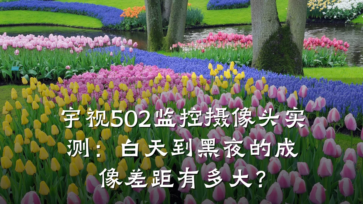 宇视502监控摄像头实测:白天到黑夜的成像差距有多大?