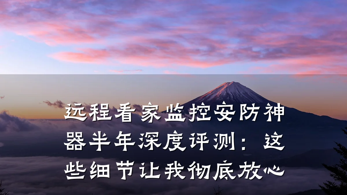 远程看家监控安防神器半年深度评测:这些细节让我彻底放心