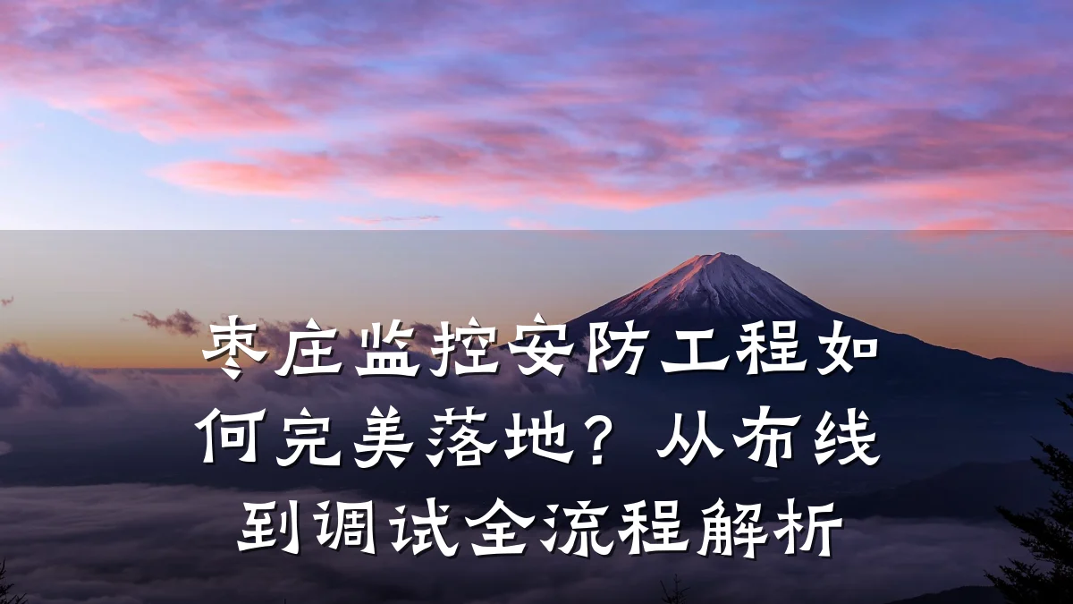 枣庄监控安防工程如何完美落地?从布线到调试全流程解析