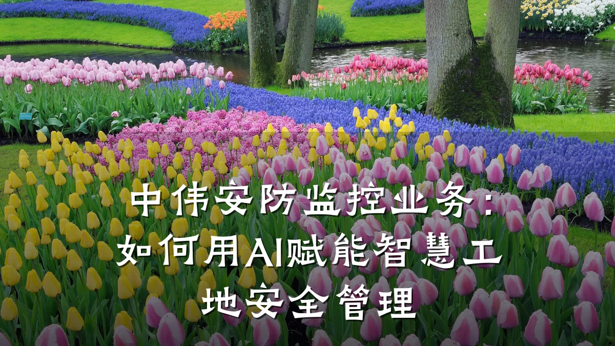 中伟安防监控业务:如何用AI赋能智慧工地安全管理