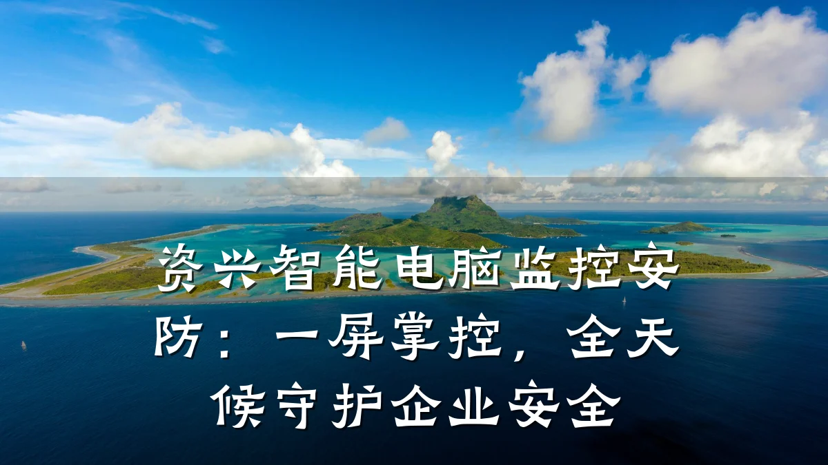 资兴智能电脑监控安防:一屏掌控,全天候守护企业安全