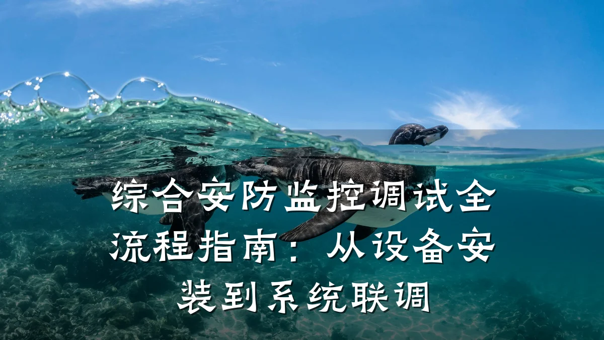 综合安防监控调试全流程指南:从设备安装到系统联调