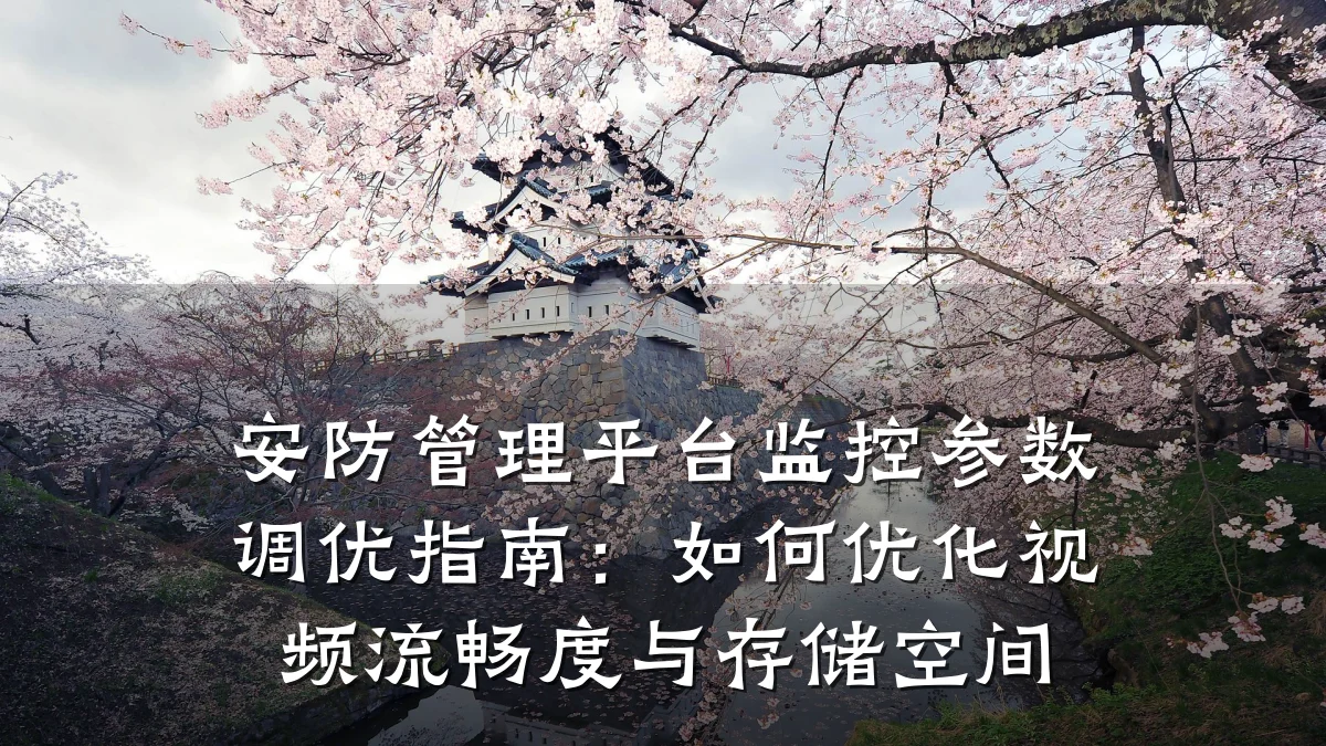 安防管理平台监控参数调优指南：如何优化视频流畅度与存储空间