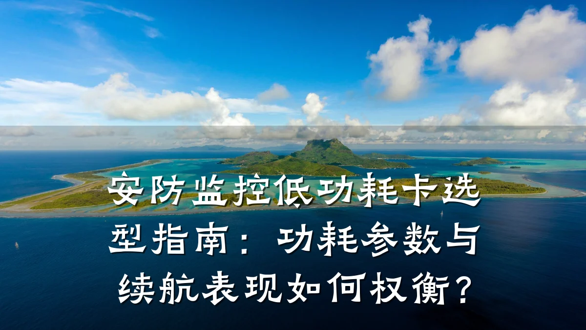安防监控低功耗卡选型指南:功耗参数与续航表现如何权衡?