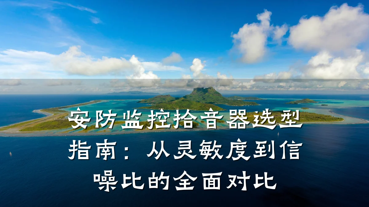 安防监控拾音器选型指南:从灵敏度到信噪比的全面对比