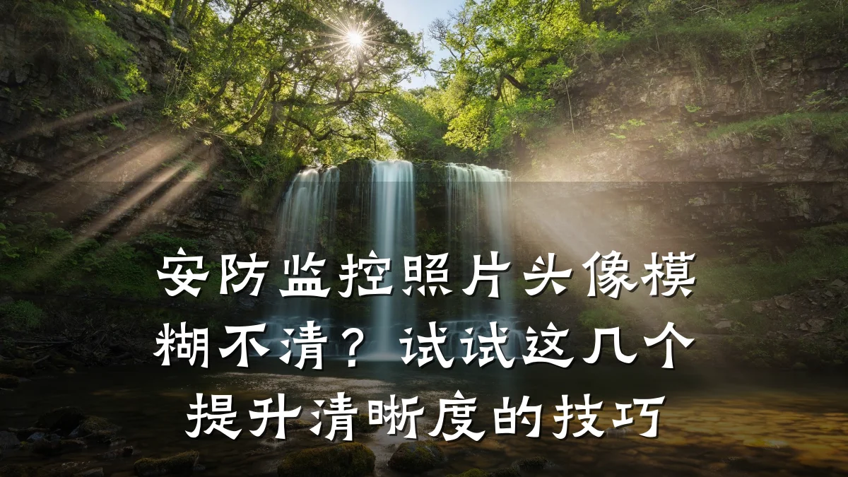安防监控照片头像模糊不清?试试这几个提升清晰度的技巧