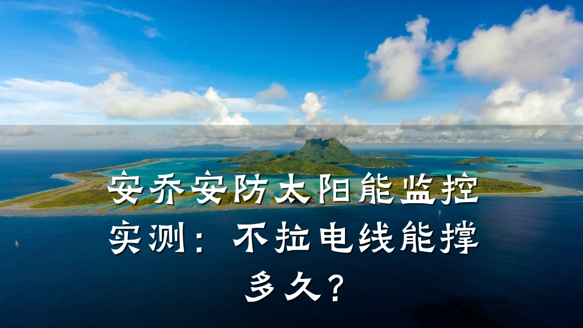 安乔安防太阳能监控实测:不拉电线能撑多久?