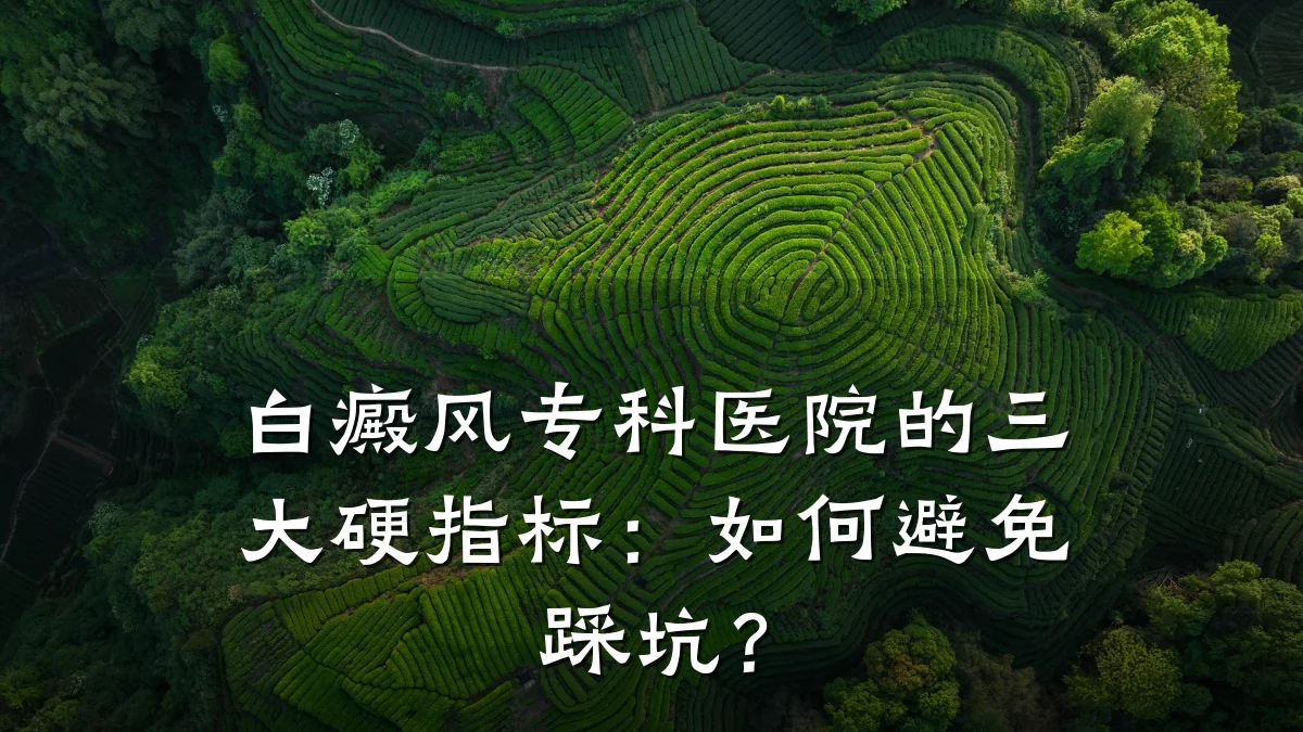 白癜风专科医院的三大硬指标:如何避免踩坑?