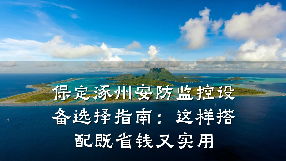 保定涿州安防监控设备选择指南:这样搭配既省钱又实用