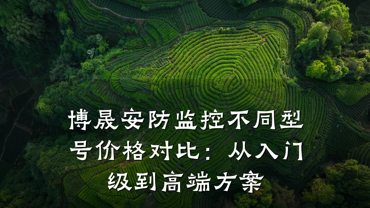 博晟安防监控不同型号价格对比:从入门级到高端方案