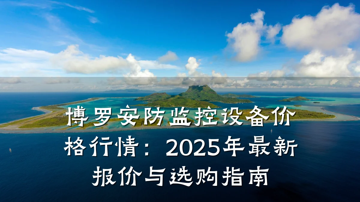 博罗安防监控设备价格行情:2025年最新报价与选购指南