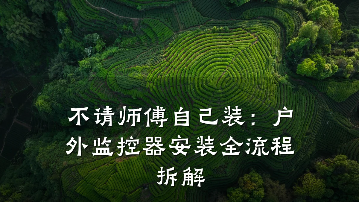 不请师傅自己装:户外监控器安装全流程拆解