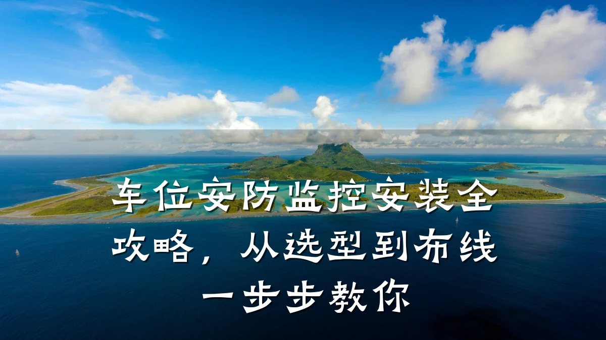 车位安防监控安装全攻略,从选型到布线一步步教你