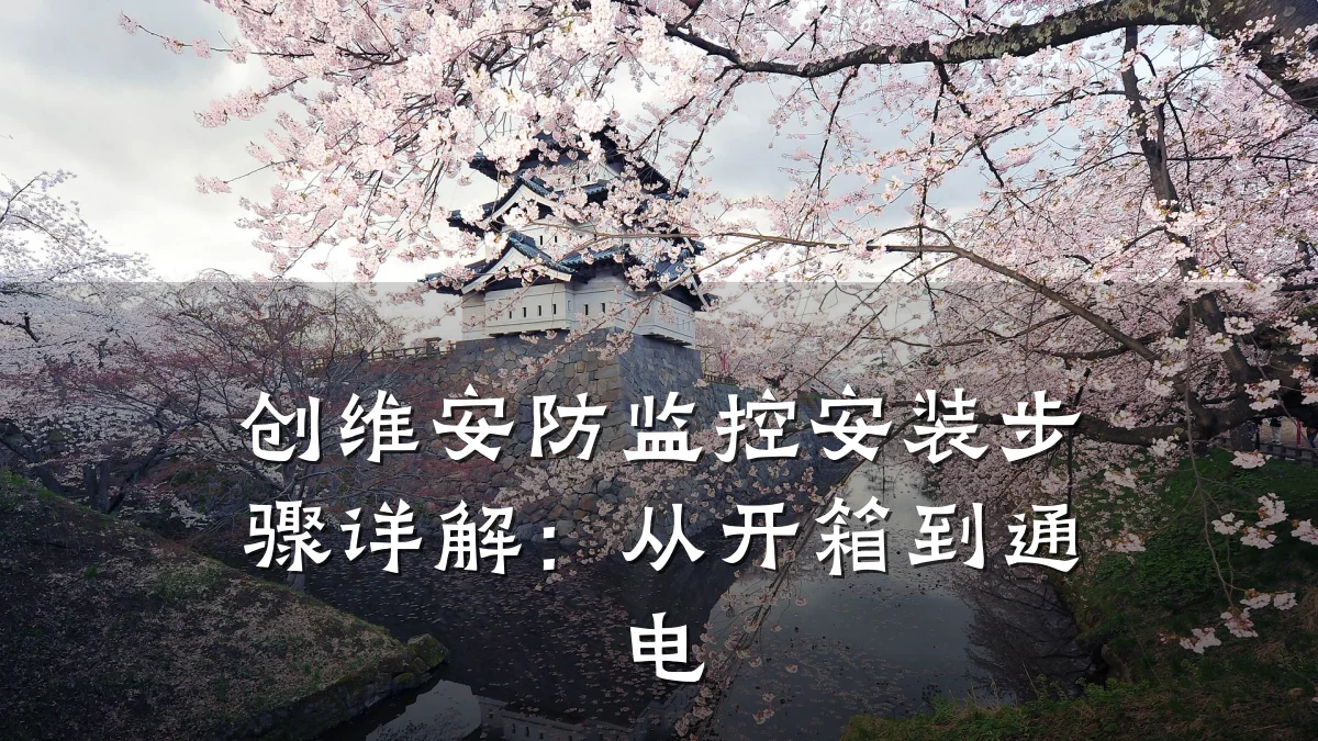 创维安防监控安装步骤详解：从开箱到通电