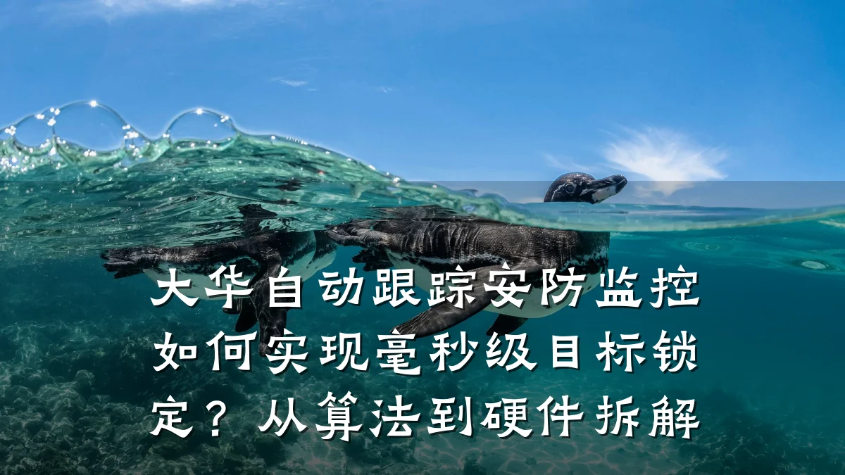 大华自动跟踪安防监控如何实现毫秒级目标锁定?从算法到硬件拆解