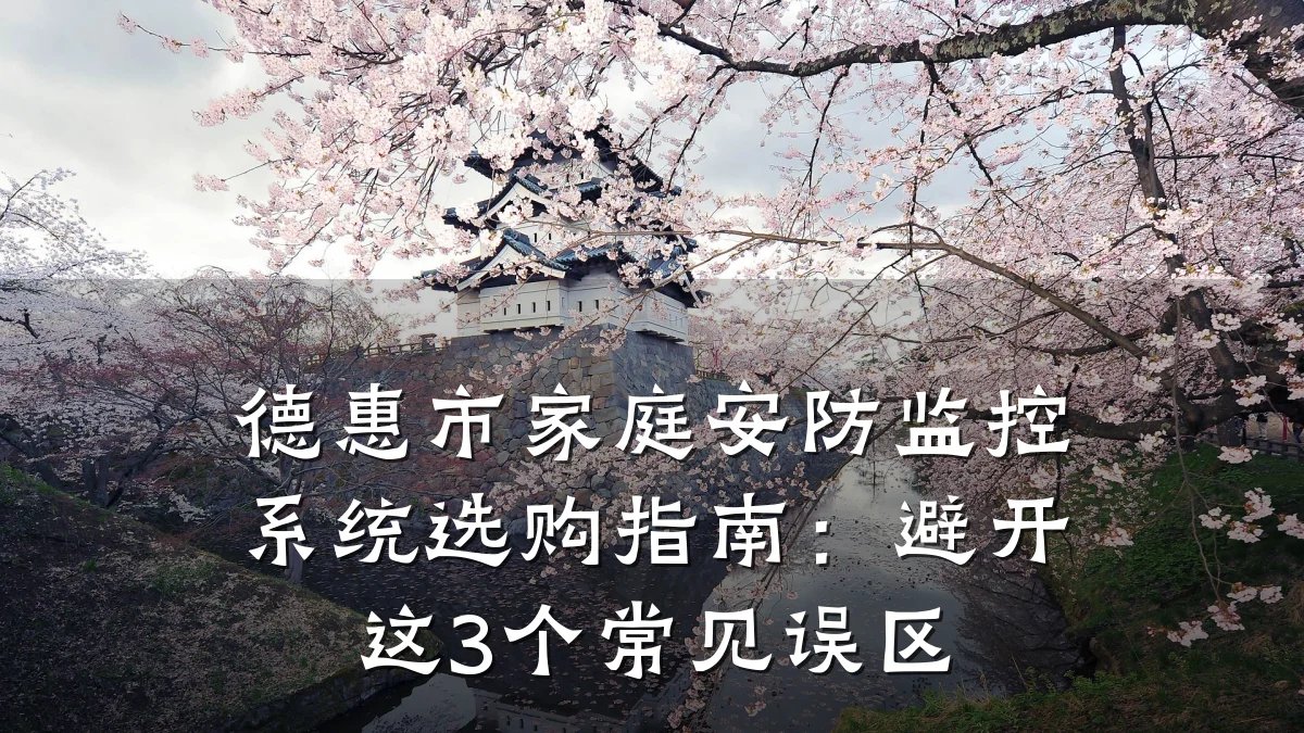 德惠市家庭安防监控系统选购指南:避开这3个常见误区