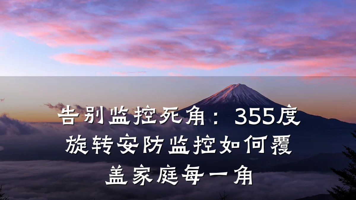 告别监控死角:355度旋转安防监控如何覆盖家庭每一角