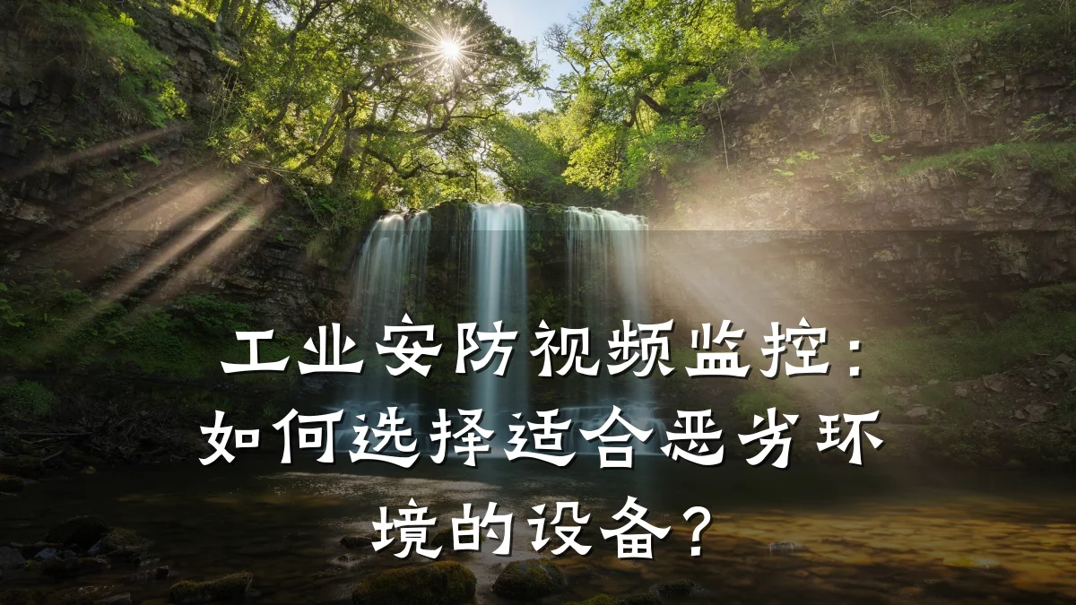 工业安防视频监控:如何选择适合恶劣环境的设备?