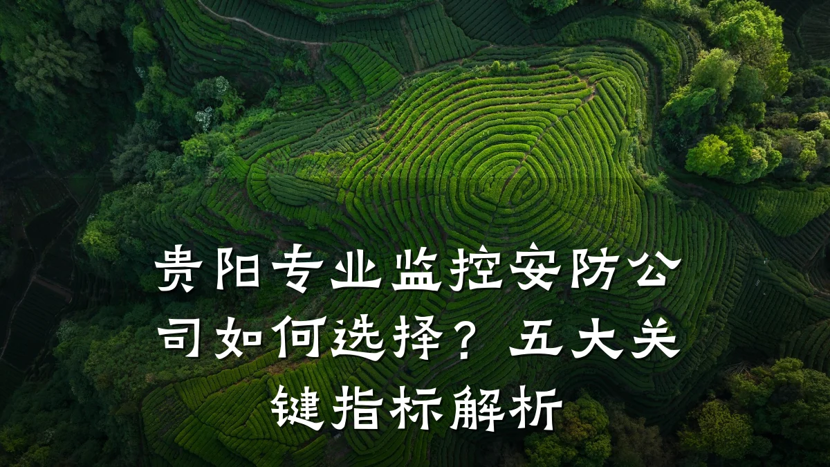 贵阳专业监控安防公司如何选择?五大关键指标解析
