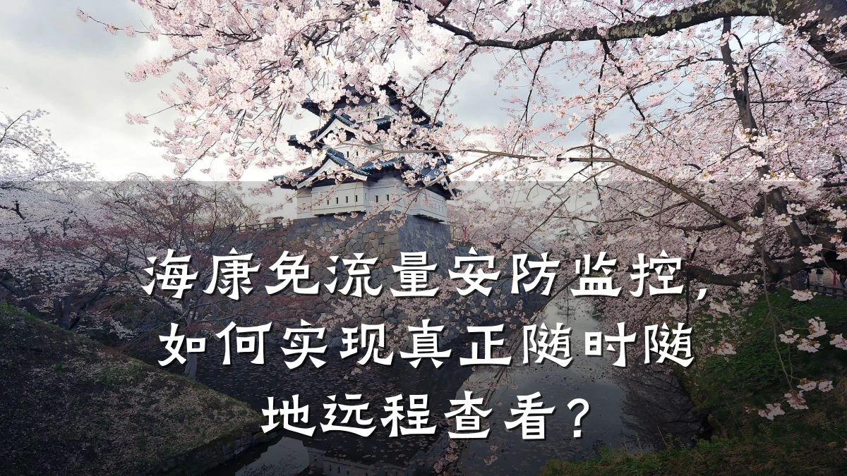 海康免流量安防监控,如何实现真正随时随地远程查看?