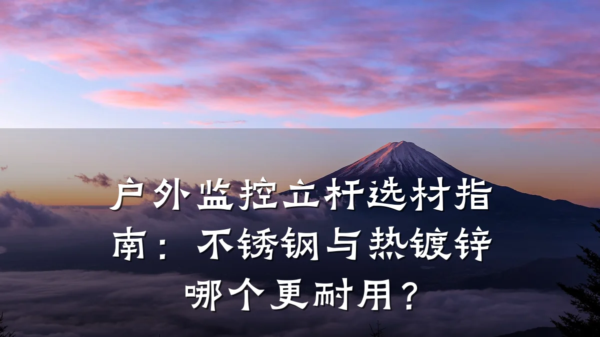 户外监控立杆选材指南：不锈钢与热镀锌哪个更耐用？