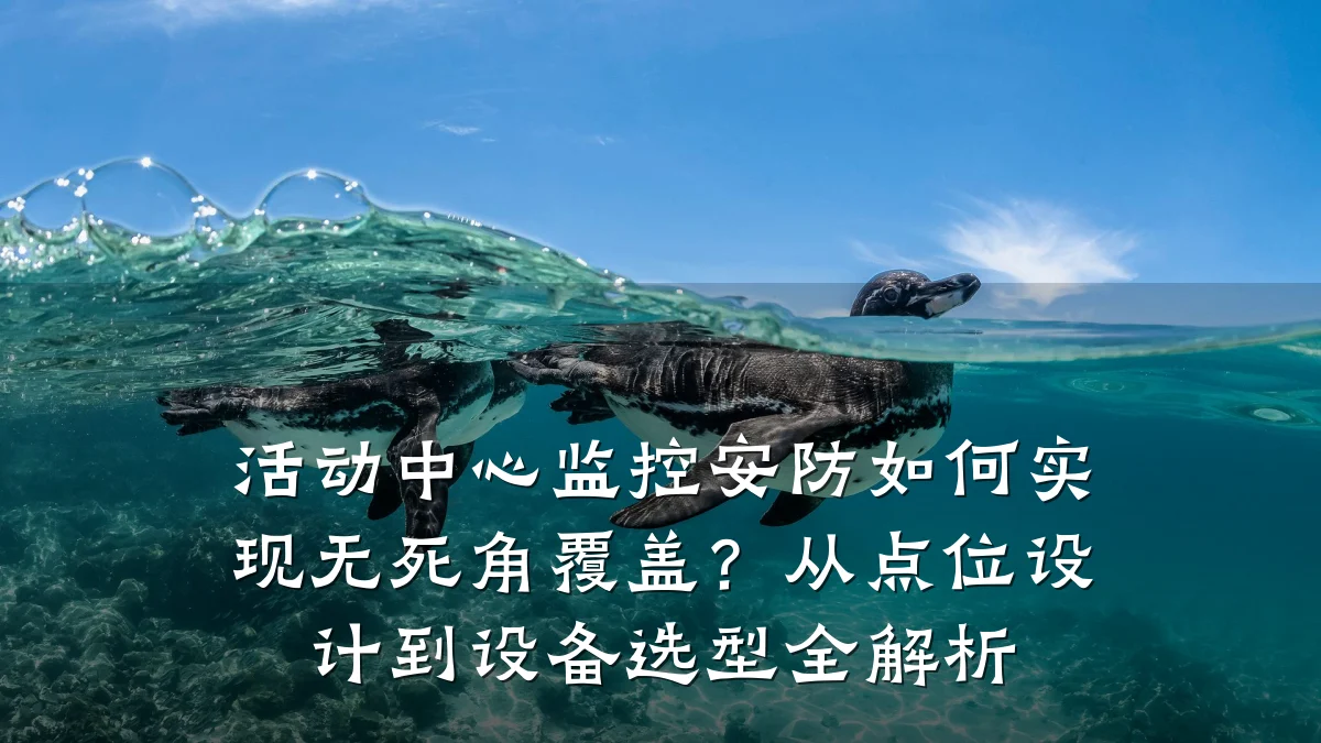 活动中心监控安防如何实现无死角覆盖?从点位设计到设备选型全解析