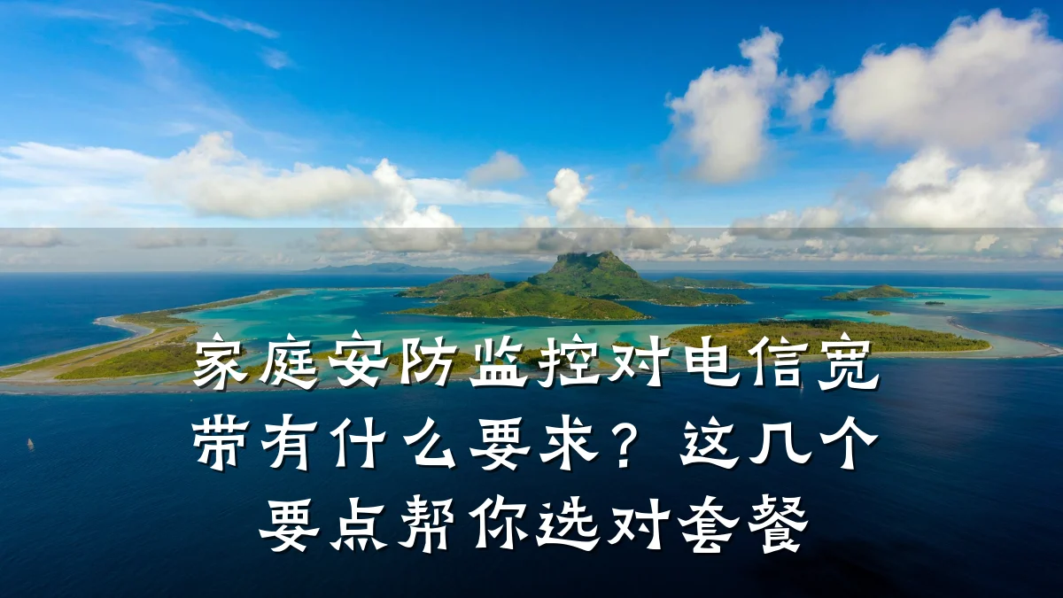 家庭安防监控对电信宽带有什么要求?这几个要点帮你选对套餐