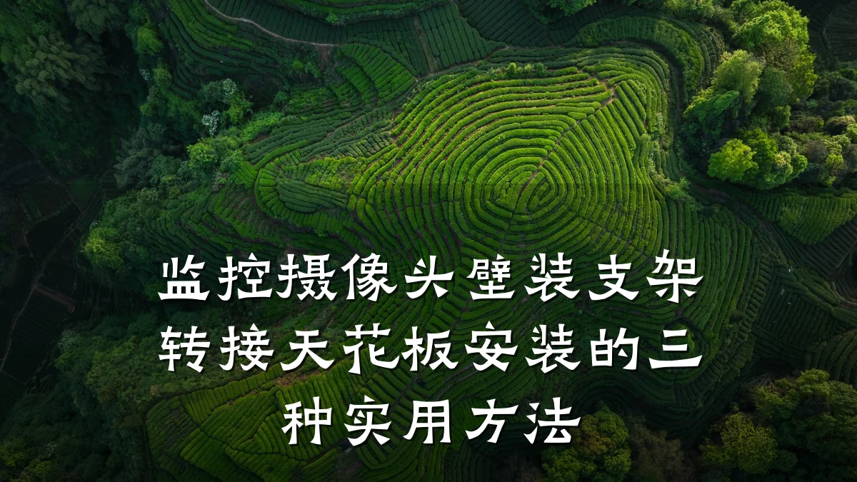 监控摄像头壁装支架转接天花板安装的三种实用方法