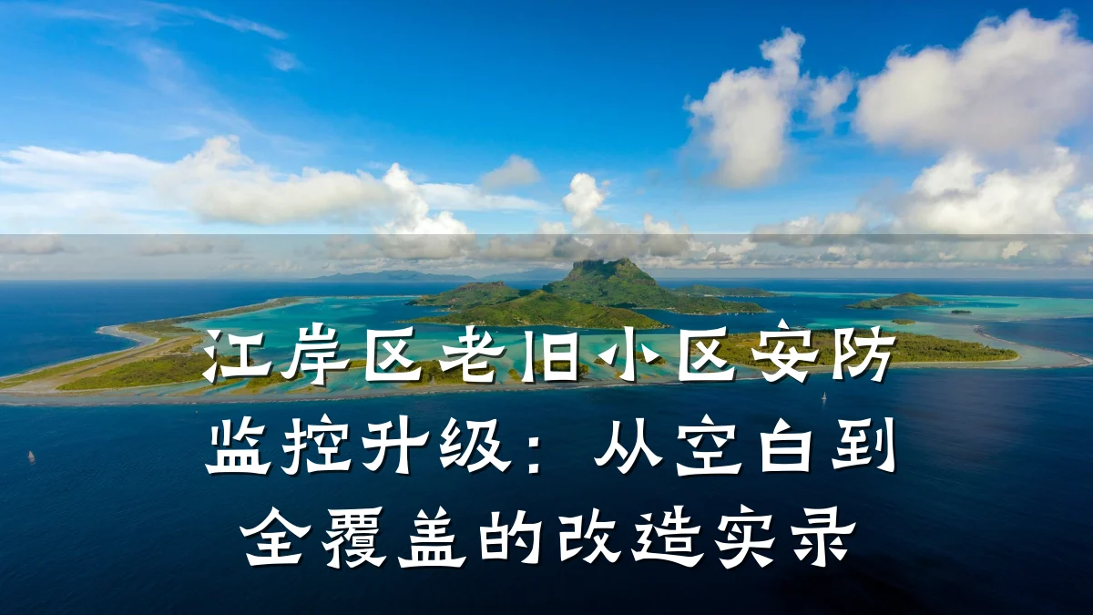 江岸区老旧小区安防监控升级:从空白到全覆盖的改造实录