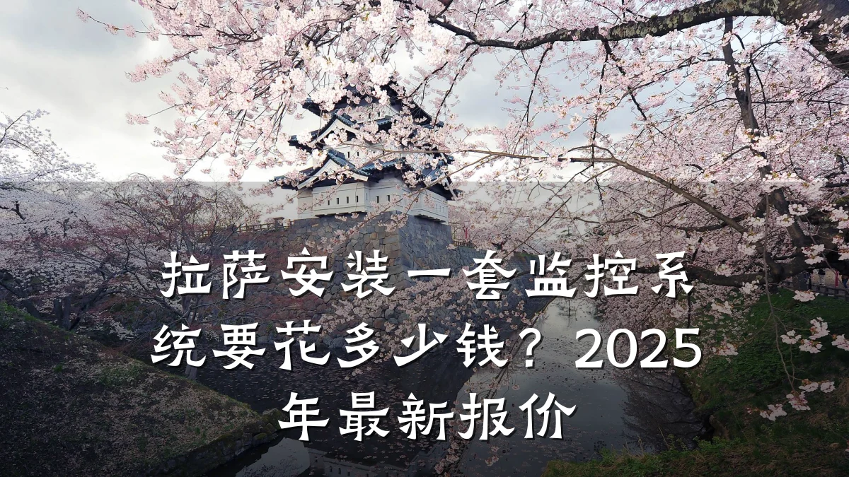 拉萨安装一套监控系统要花多少钱?2025年最新报价