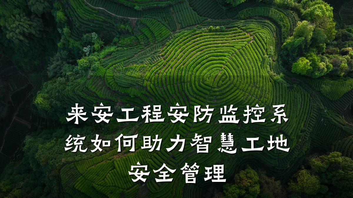 来安工程安防监控系统如何助力智慧工地安全管理