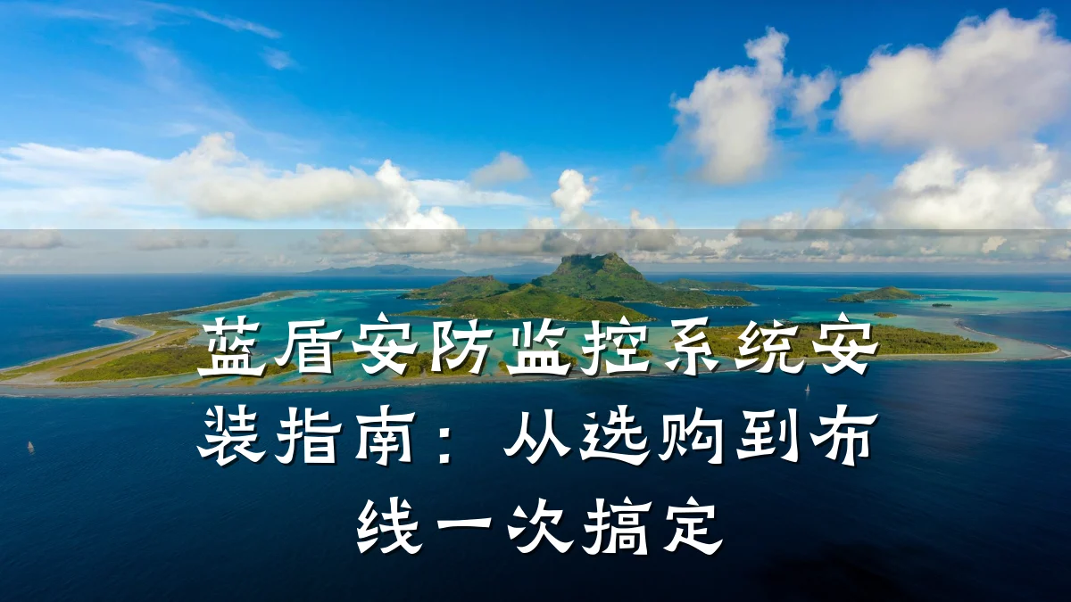 蓝盾安防监控系统安装指南：从选购到布线一次搞定
